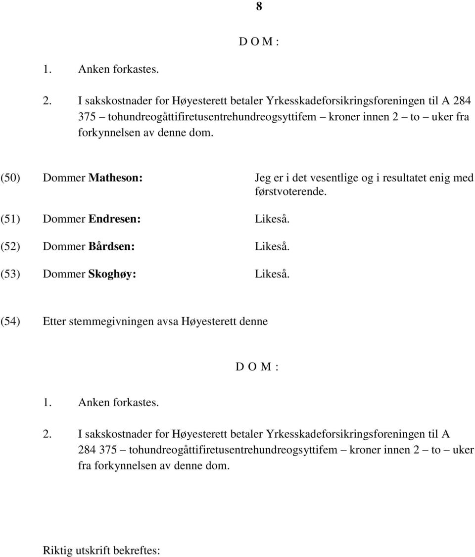 av denne dom. (50) Dommer Matheson: Jeg er i det vesentlige og i resultatet enig med førstvoterende. (51) Dommer Endresen: Likeså. (52) Dommer Bårdsen: Likeså.