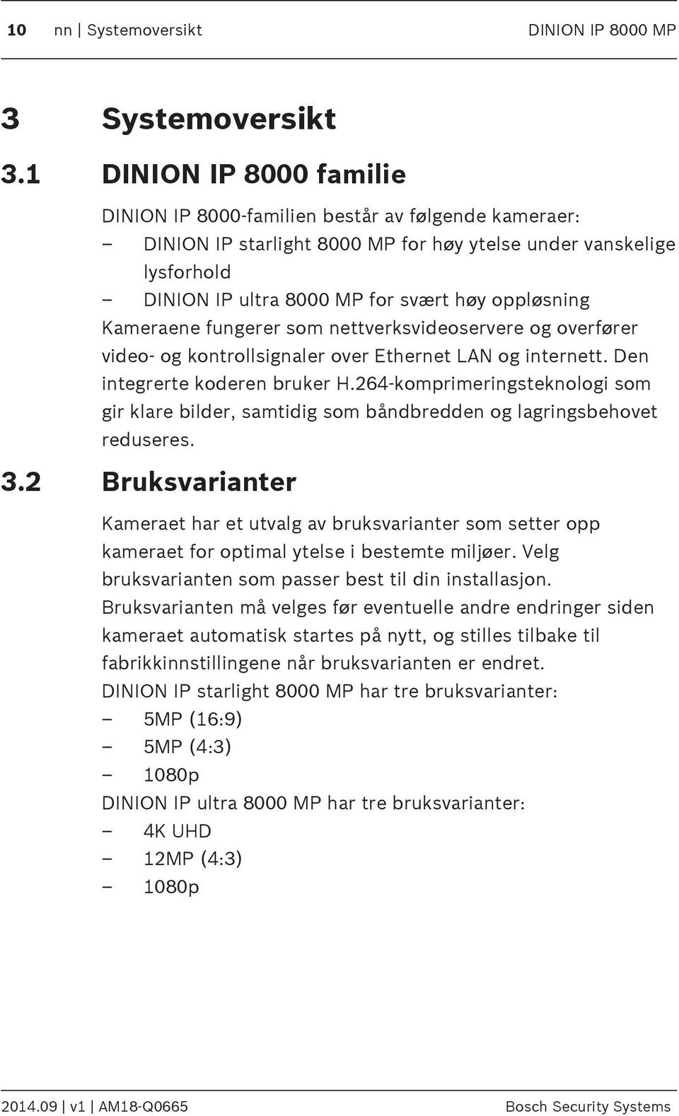 høy oppløsning Kameraene fungerer som nettverksvideoservere og overfører video- og kontrollsignaler over Ethernet LN og internett. Den integrerte koderen bruker H.