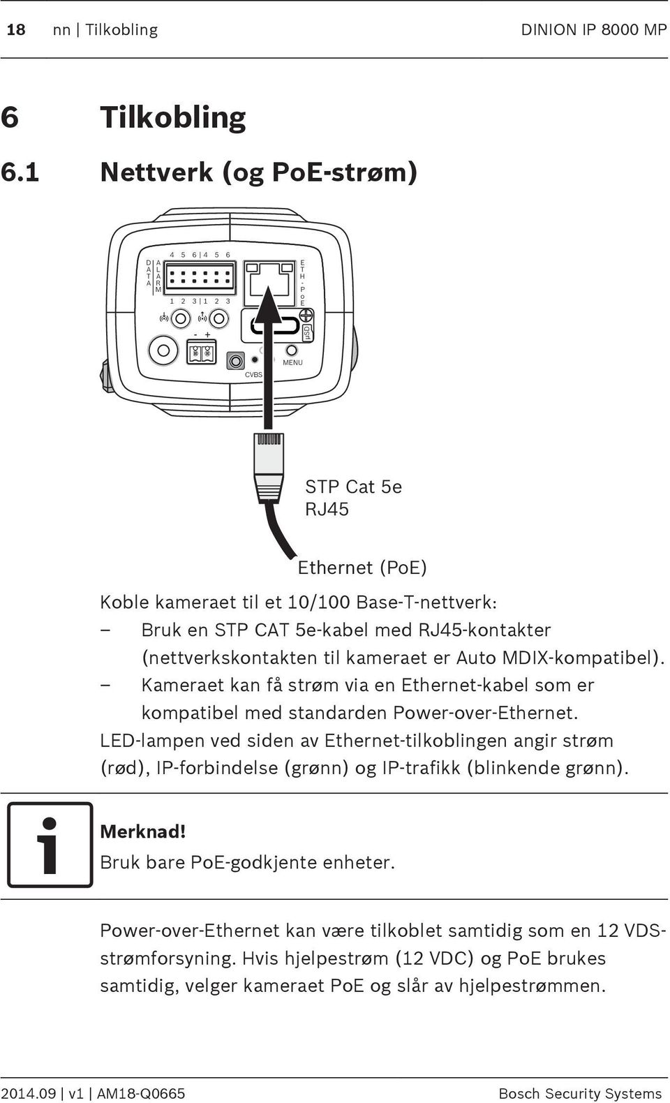 5e-kabel med RJ45-kontakter (nettverkskontakten til kameraet er uto MDIX-kompatibel). Kameraet kan få strøm via en Ethernet-kabel som er kompatibel med standarden Power-over-Ethernet.