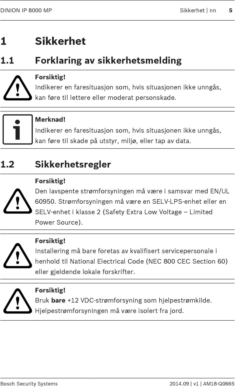 Indikerer en faresituasjon som, hvis situasjonen ikke unngås, kan føre til skade på utstyr, miljø, eller tap av data. 1.2 Sikkerhetsregler!!! Forsiktig!