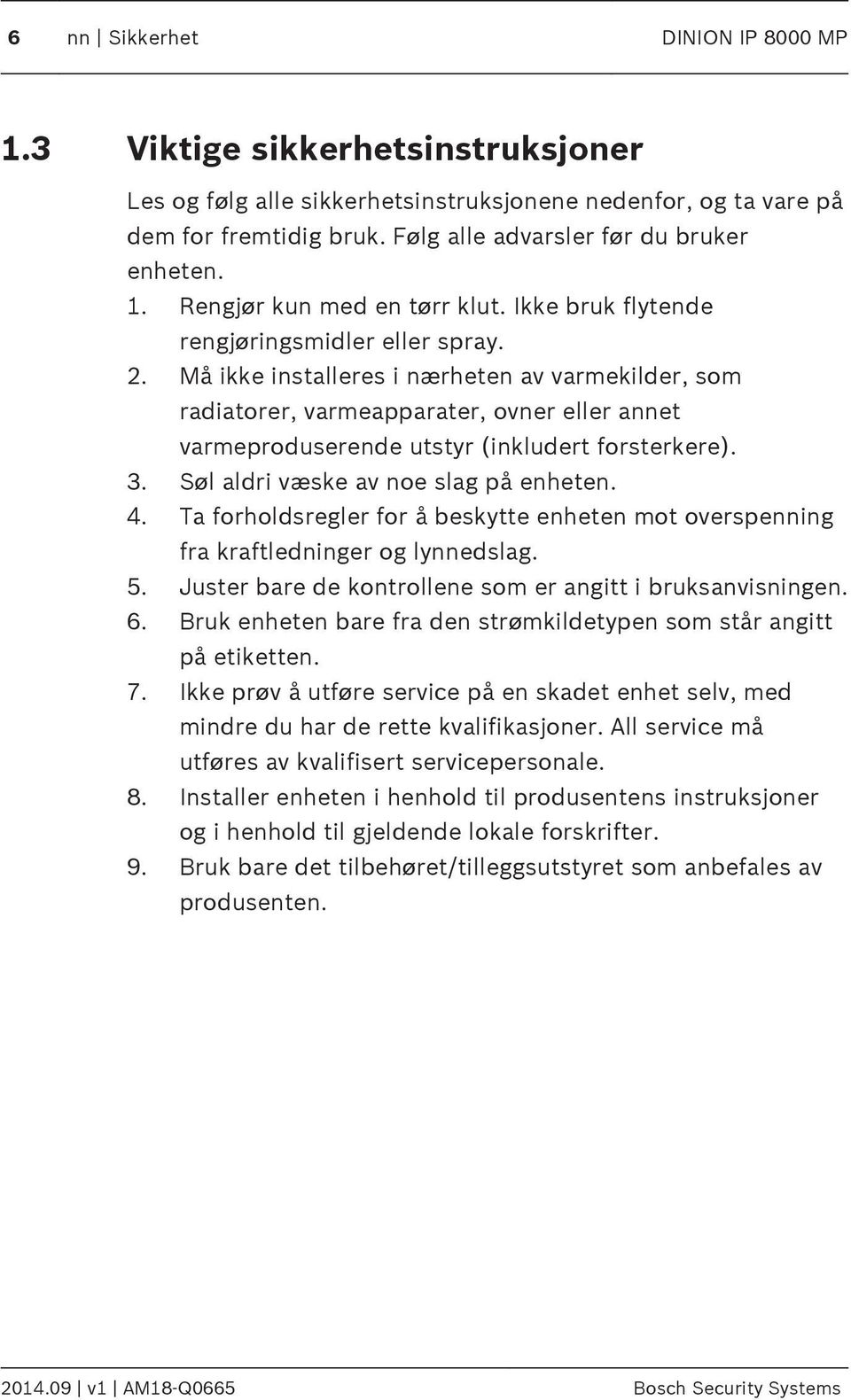 Må ikke installeres i nærheten av varmekilder, som radiatorer, varmeapparater, ovner eller annet varmeproduserende utstyr (inkludert forsterkere). 3. Søl aldri væske av noe slag på enheten. 4.