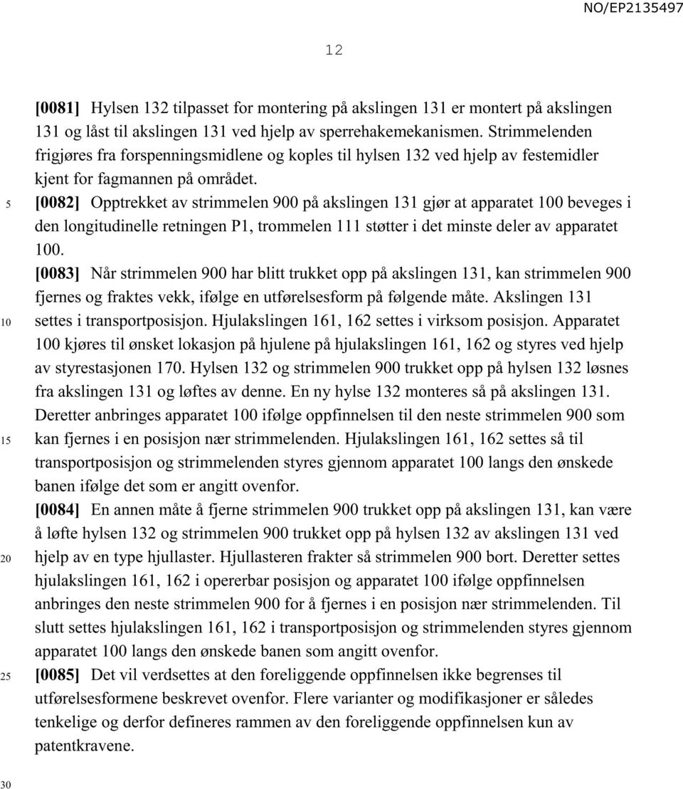 [0082] Opptrekket av strimmelen 900 på akslingen 131 gjør at apparatet 0 beveges i den longitudinelle retningen P1, trommelen 111 støtter i det minste deler av apparatet 0.