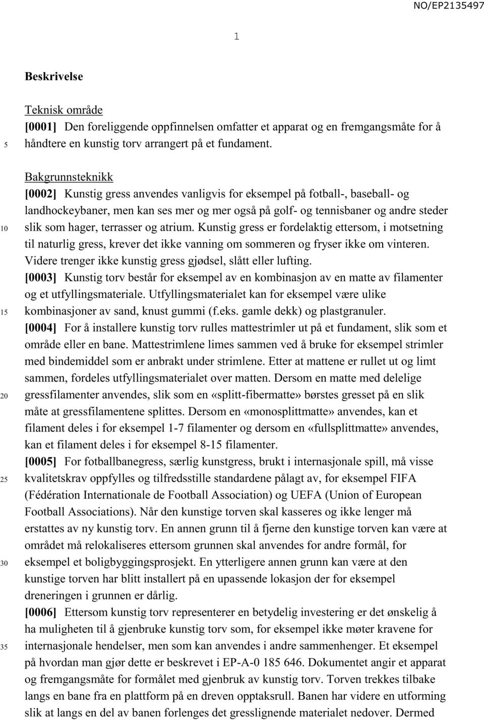 hager, terrasser og atrium. Kunstig gress er fordelaktig ettersom, i motsetning til naturlig gress, krever det ikke vanning om sommeren og fryser ikke om vinteren.