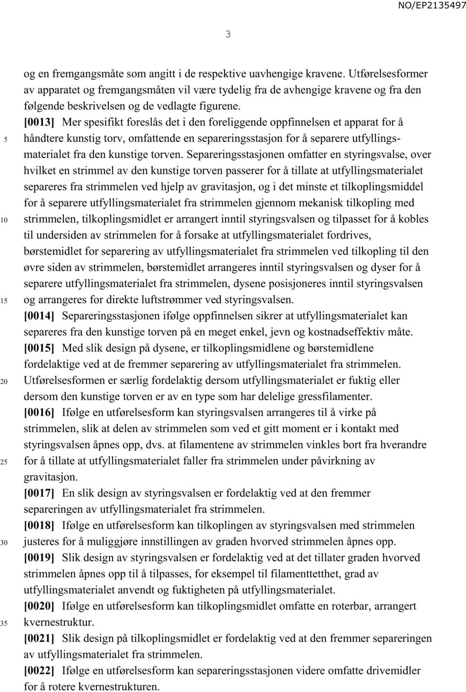 [0013] Mer spesifikt foreslås det i den foreliggende oppfinnelsen et apparat for å håndtere kunstig torv, omfattende en separeringsstasjon for å separere utfyllingsmaterialet fra den kunstige torven.