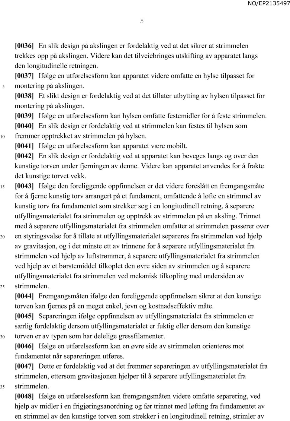 [0038] Et slikt design er fordelaktig ved at det tillater utbytting av hylsen tilpasset for montering på akslingen.