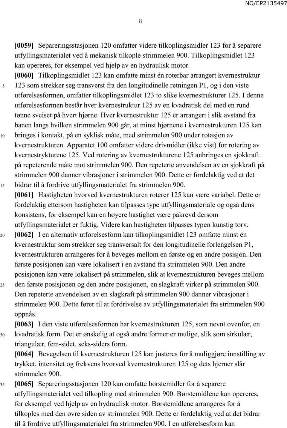 [0060] Tilkoplingsmidlet 123 kan omfatte minst én roterbar arrangert kvernestruktur 123 som strekker seg transverst fra den longitudinelle retningen P1, og i den viste utførelsesformen, omfatter