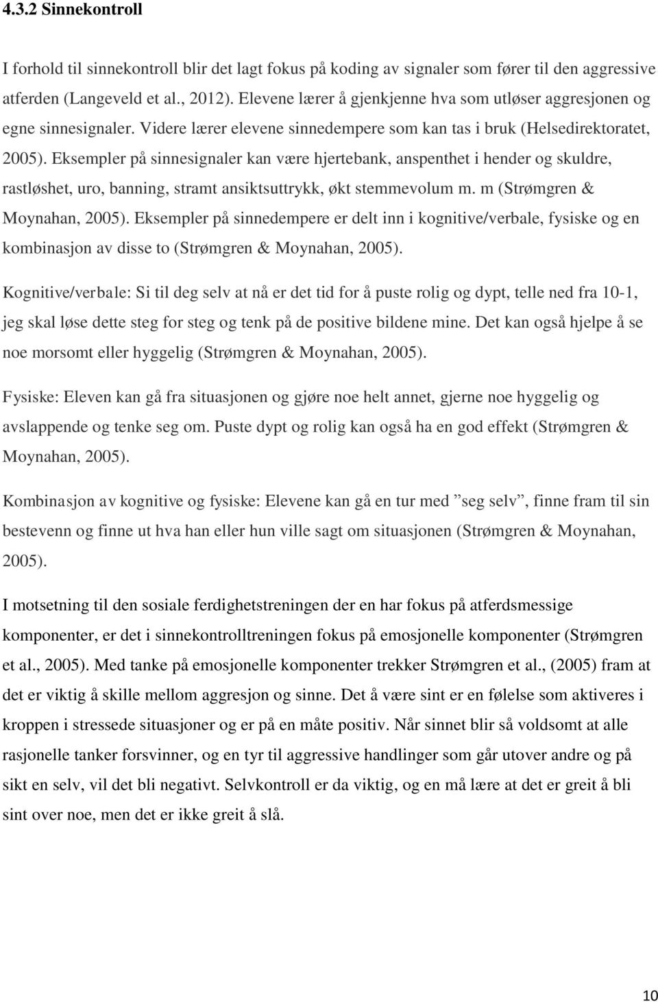 Eksempler på sinnesignaler kan være hjertebank, anspenthet i hender og skuldre, rastløshet, uro, banning, stramt ansiktsuttrykk, økt stemmevolum m. m (Strømgren & Moynahan, 2005).