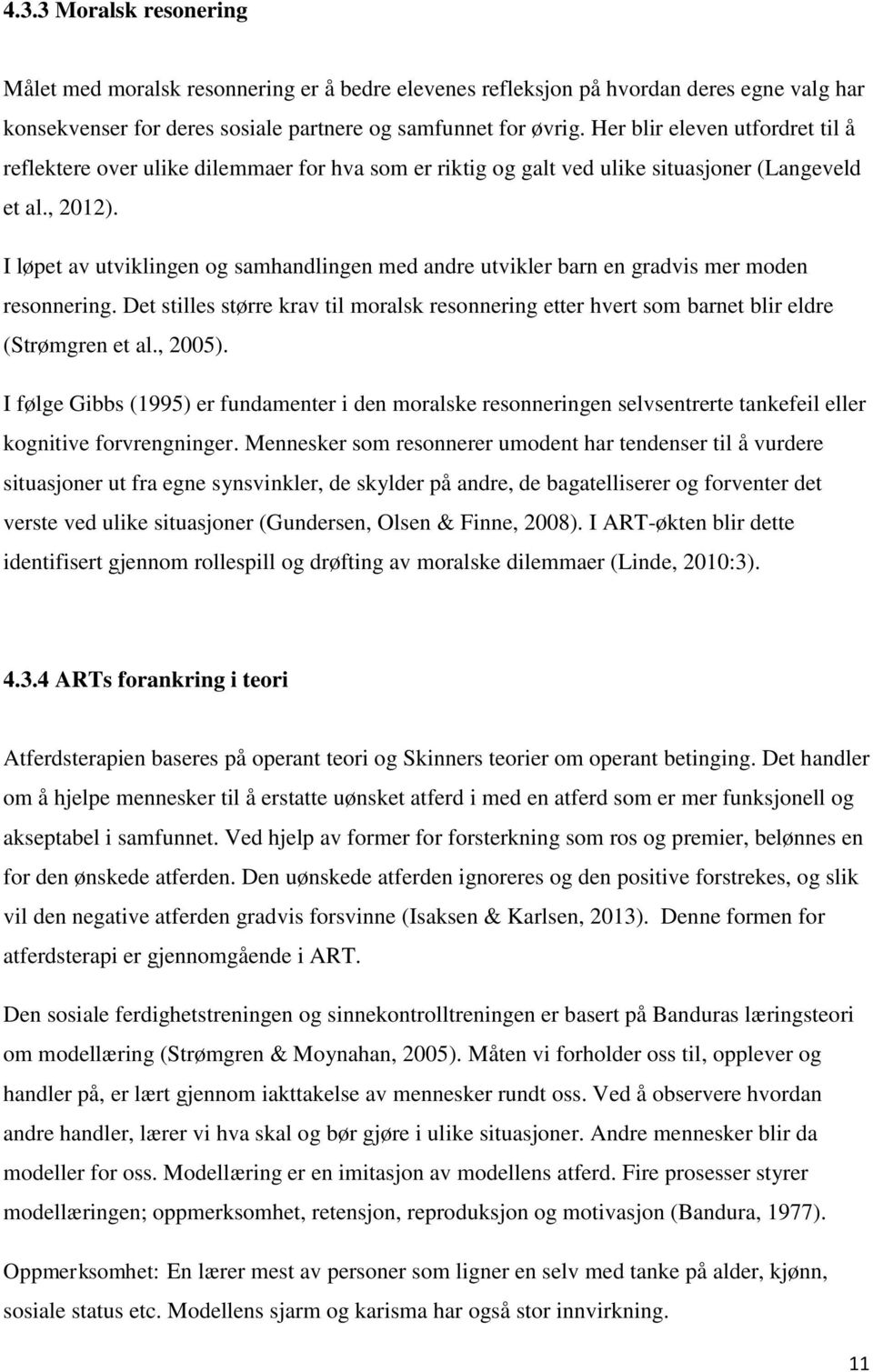 I løpet av utviklingen og samhandlingen med andre utvikler barn en gradvis mer moden resonnering. Det stilles større krav til moralsk resonnering etter hvert som barnet blir eldre (Strømgren et al.