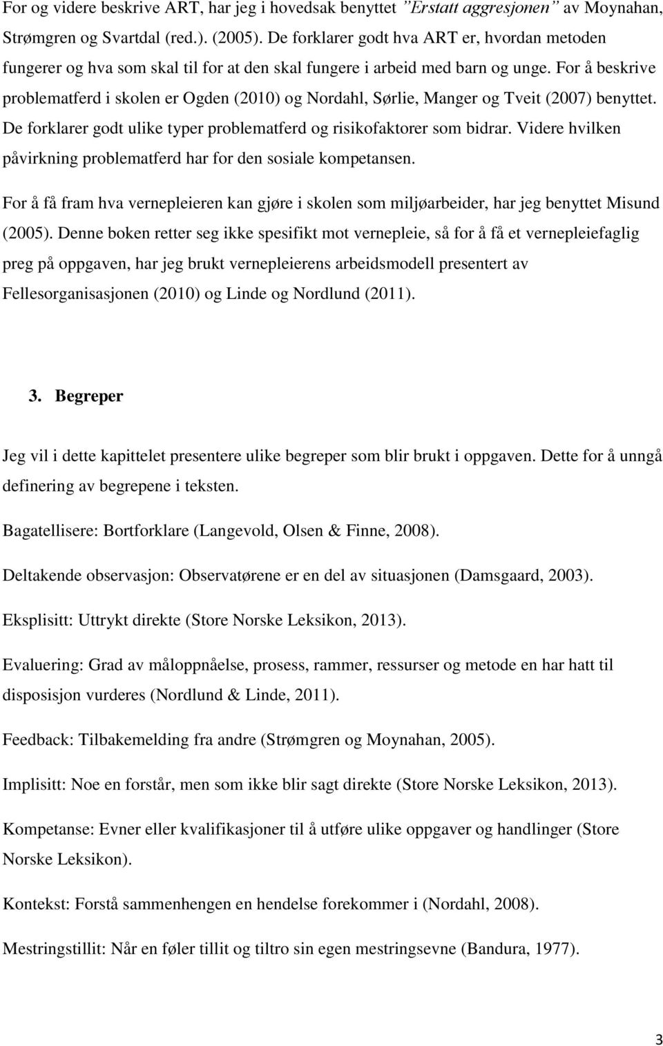 For å beskrive problematferd i skolen er Ogden (2010) og Nordahl, Sørlie, Manger og Tveit (2007) benyttet. De forklarer godt ulike typer problematferd og risikofaktorer som bidrar.