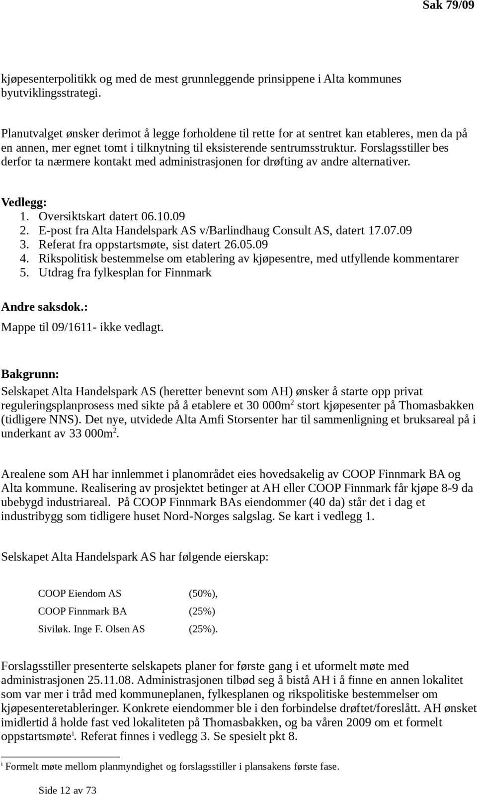 Forslagsstiller bes derfor ta nærmere kontakt med administrasjonen for drøfting av andre alternativer. Vedlegg: 1. Oversiktskart datert 06.10.09 2.