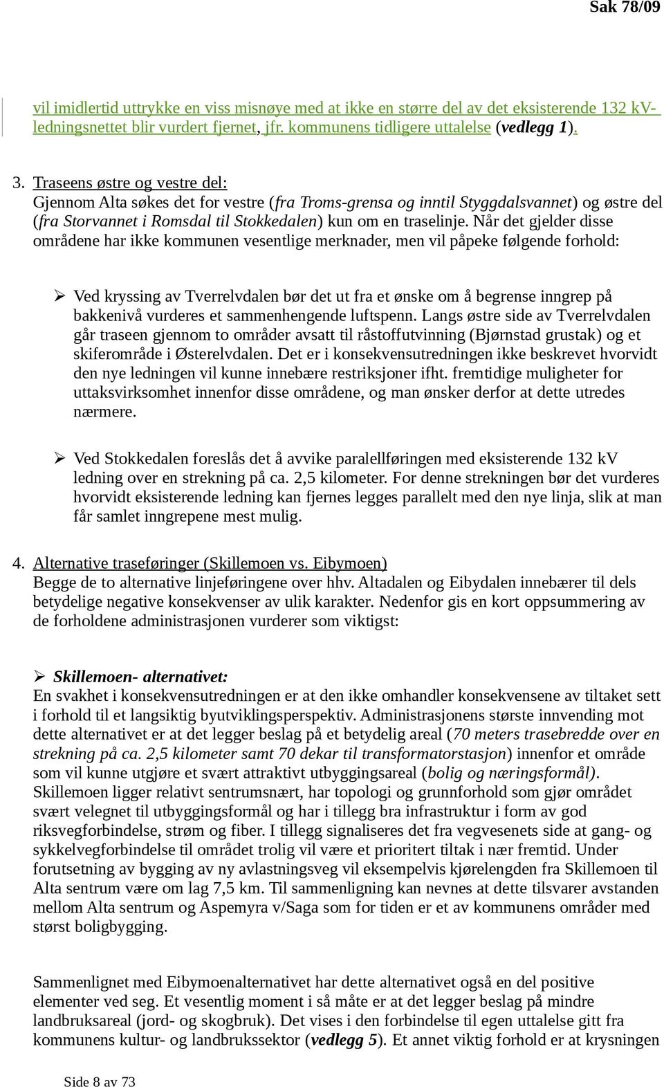 Når det gjelder disse områdene har ikke kommunen vesentlige merknader, men vil påpeke følgende forhold: Ved kryssing av Tverrelvdalen bør det ut fra et ønske om å begrense inngrep på bakkenivå