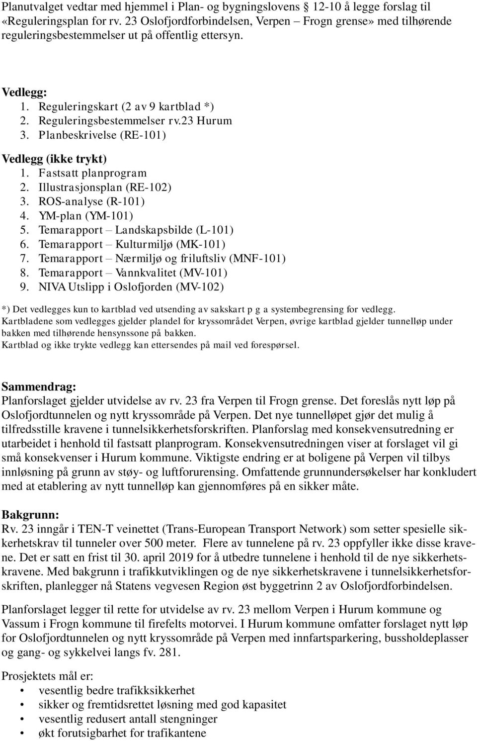 23 Hurum 3. Planbeskrivelse (RE-101) Vedlegg (ikke trykt) 1. Fastsatt planprogram 2. Illustrasjonsplan (RE-102) 3. ROS-analyse (R-101) 4. YM-plan (YM-101) 5. Temarapport Landskapsbilde (L-101) 6.