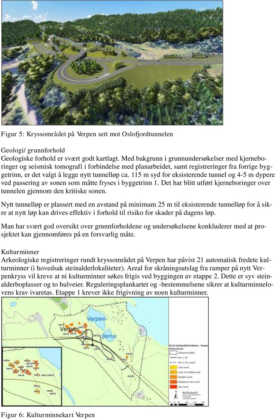 115 m syd for eksisterende tunnel og 4-5 m dypere ved passering av sonen som måtte fryses i byggetrinn 1. Det har blitt utført kjerneboringer over tunnelen gjennom den kritiske sonen.