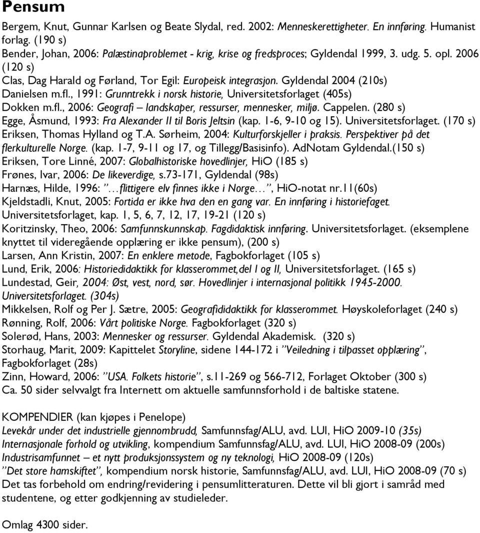 Gyldendal 2004 (210s) Danielsen m.fl., 1991: Grunntrekk i norsk historie, Universitetsforlaget (405s) Dokken m.fl., 2006: Geografi landskaper, ressurser, mennesker, miljø. Cappelen.