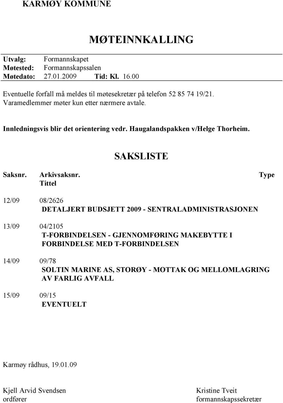 Innledningsvis blir det orientering vedr. Haugalandspakken v/helge Thorheim. SAKSLISTE Saksnr. Arkivsaksnr.