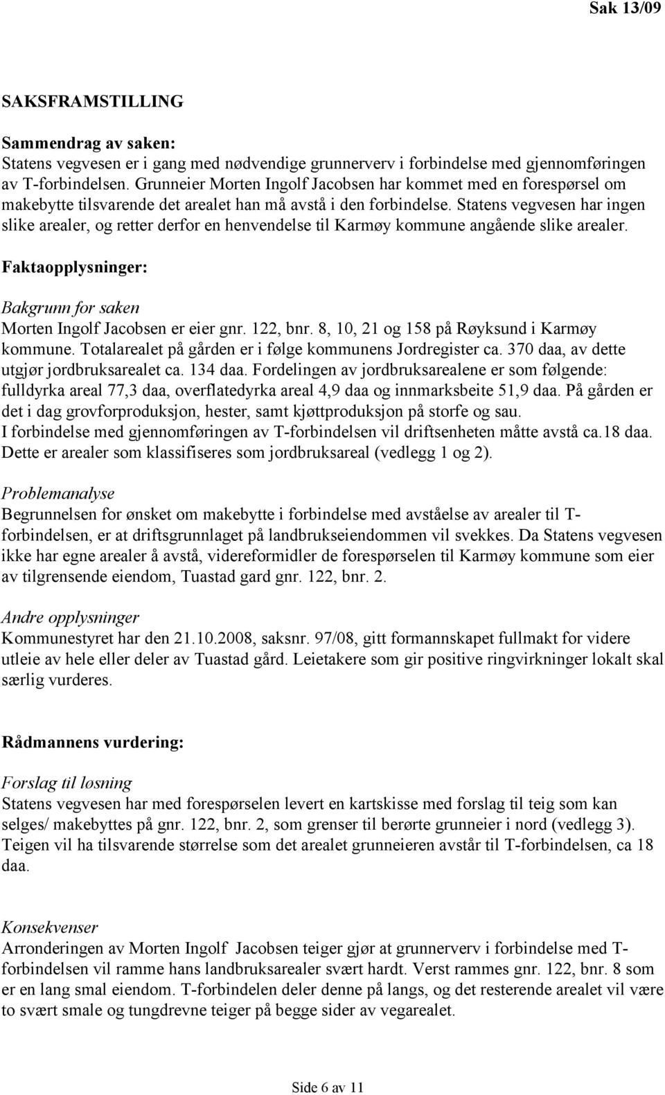 Statens vegvesen har ingen slike arealer, og retter derfor en henvendelse til Karmøy kommune angående slike arealer. Faktaopplysninger: Bakgrunn for saken Morten Ingolf Jacobsen er eier gnr. 122, bnr.