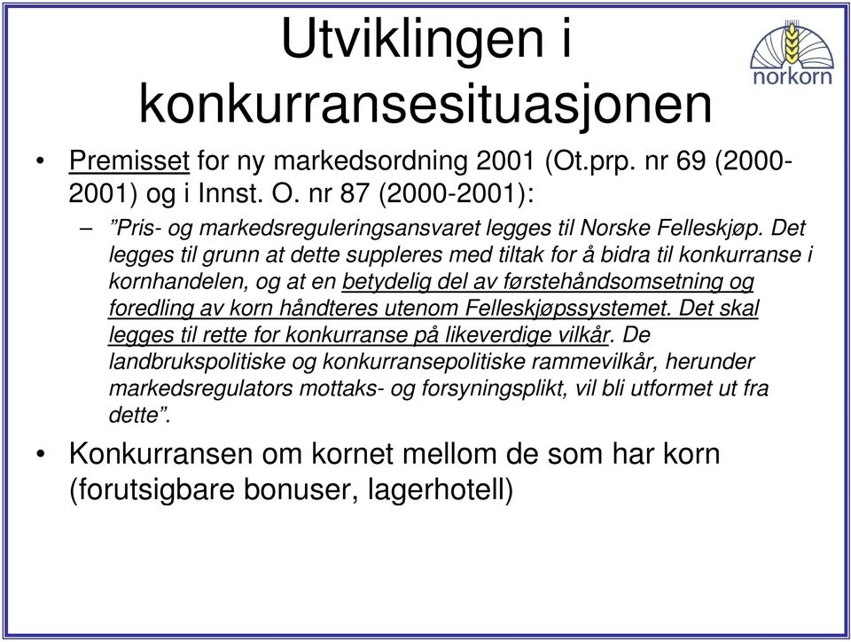 Det legges til grunn at dette suppleres med tiltak for å bidra til konkurranse i kornhandelen, og at en betydelig del av førstehåndsomsetning og foredling av korn håndteres