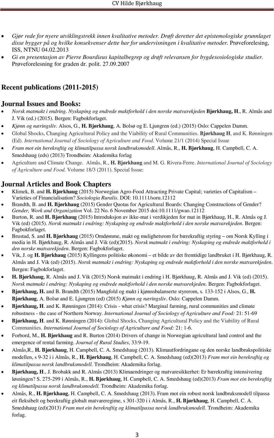 2007 Recent publications (2011-2015) Journal Issues and Books: Norsk matmakt i endring. Nyskaping og endrede maktforhold i den norske matvarekjeden Bjørkhaug, H., R. Almås and J. Vik (ed.) (2015).