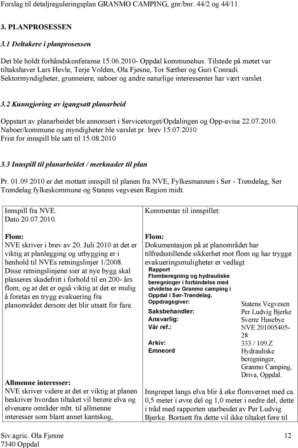 2 Kunngjøring av igangsatt planarbeid Oppstart av planarbeidet ble annonsert i Servicetorget/Opdalingen og Opp-avisa 22.07.2010. Naboer/kommune og myndigheter ble varslet pr. brev 15.07.2010 Frist for innspill ble satt til 15.