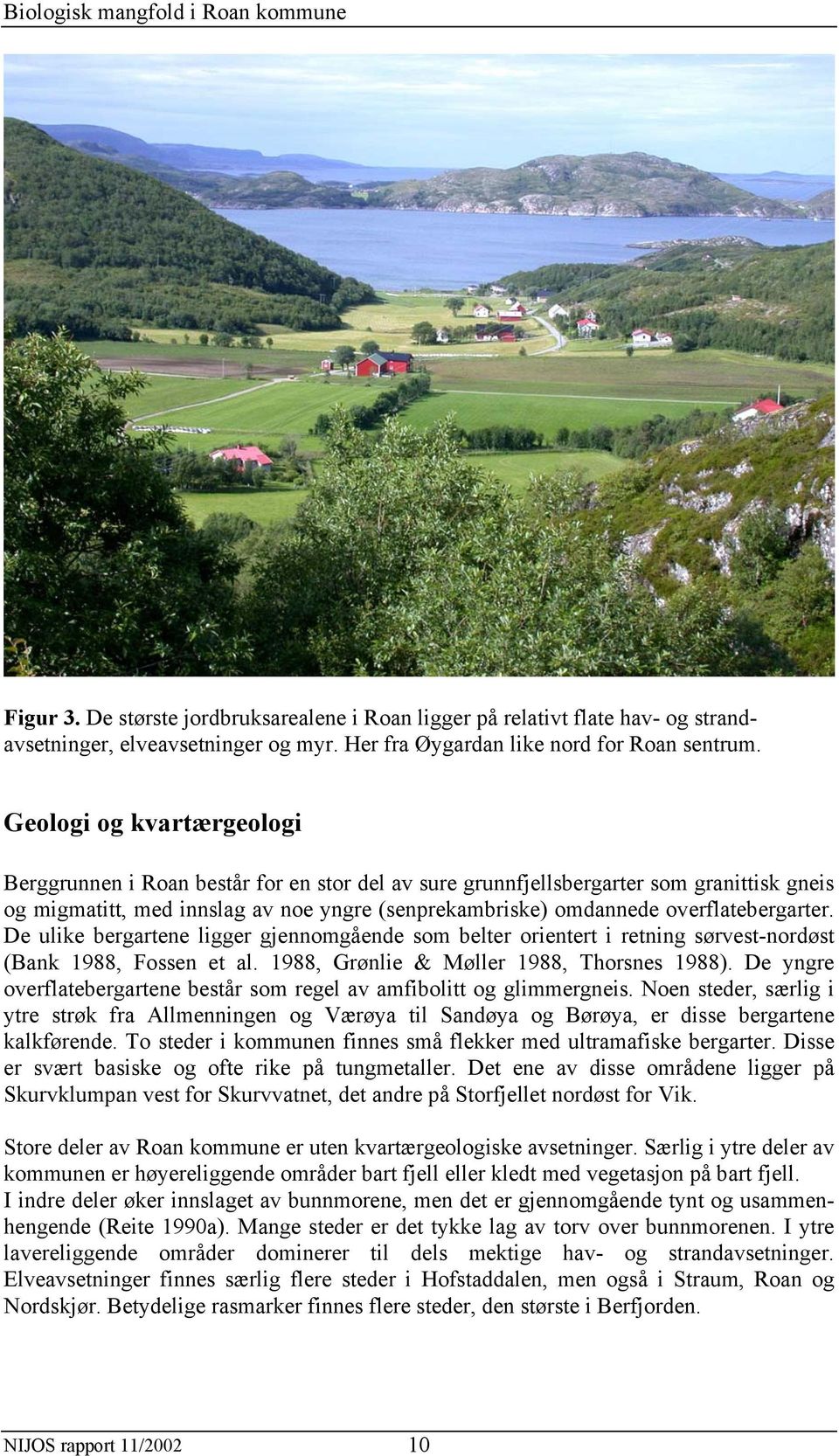 overflatebergarter. De ulike bergartene ligger gjennomgående som belter orientert i retning sørvest-nordøst (Bank 1988, Fossen et al. 1988, Grønlie & Møller 1988, Thorsnes 1988).