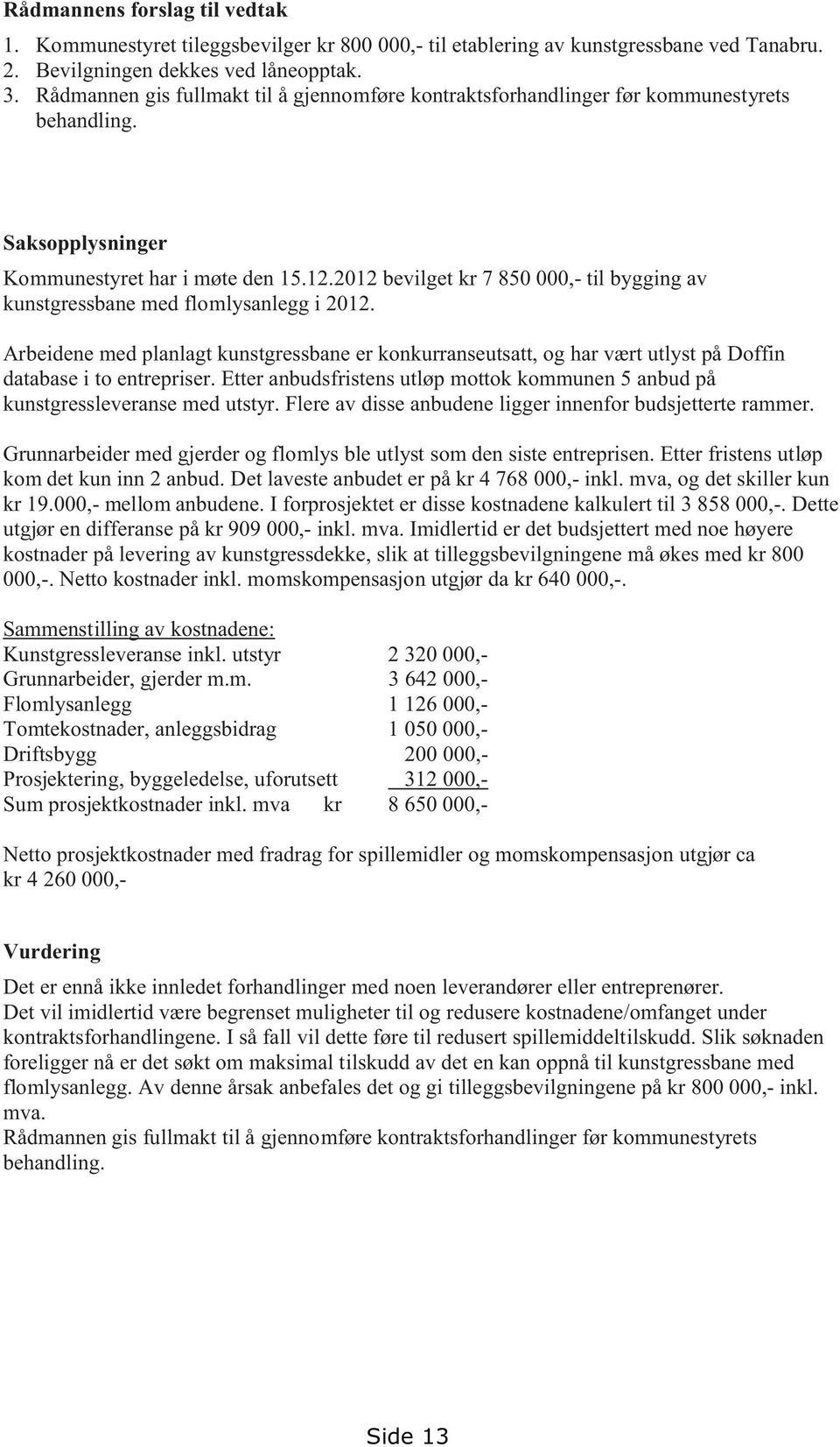 2012 bevilget kr 7 850 000, til bygging av kunstgressbane med flomlysanlegg i 2012. Arbeidene med planlagt kunstgressbane er konkurranseutsatt, og har vært utlyst på Doffin database i to entrepriser.