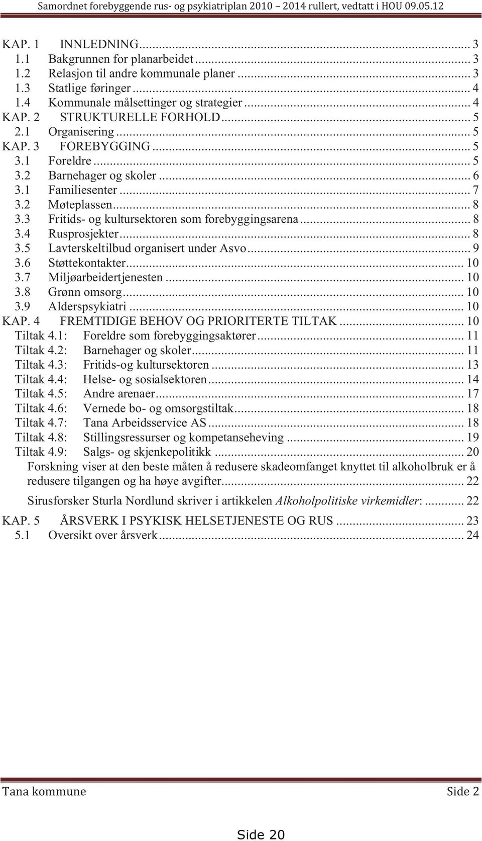 .. 7 3.2 Møteplassen... 8 3.3 Fritids og kultursektoren som forebyggingsarena... 8 3.4 Rusprosjekter... 8 3.5 Lavterskeltilbud organisert under Asvo... 9 3.6 Støttekontakter... 10 3.