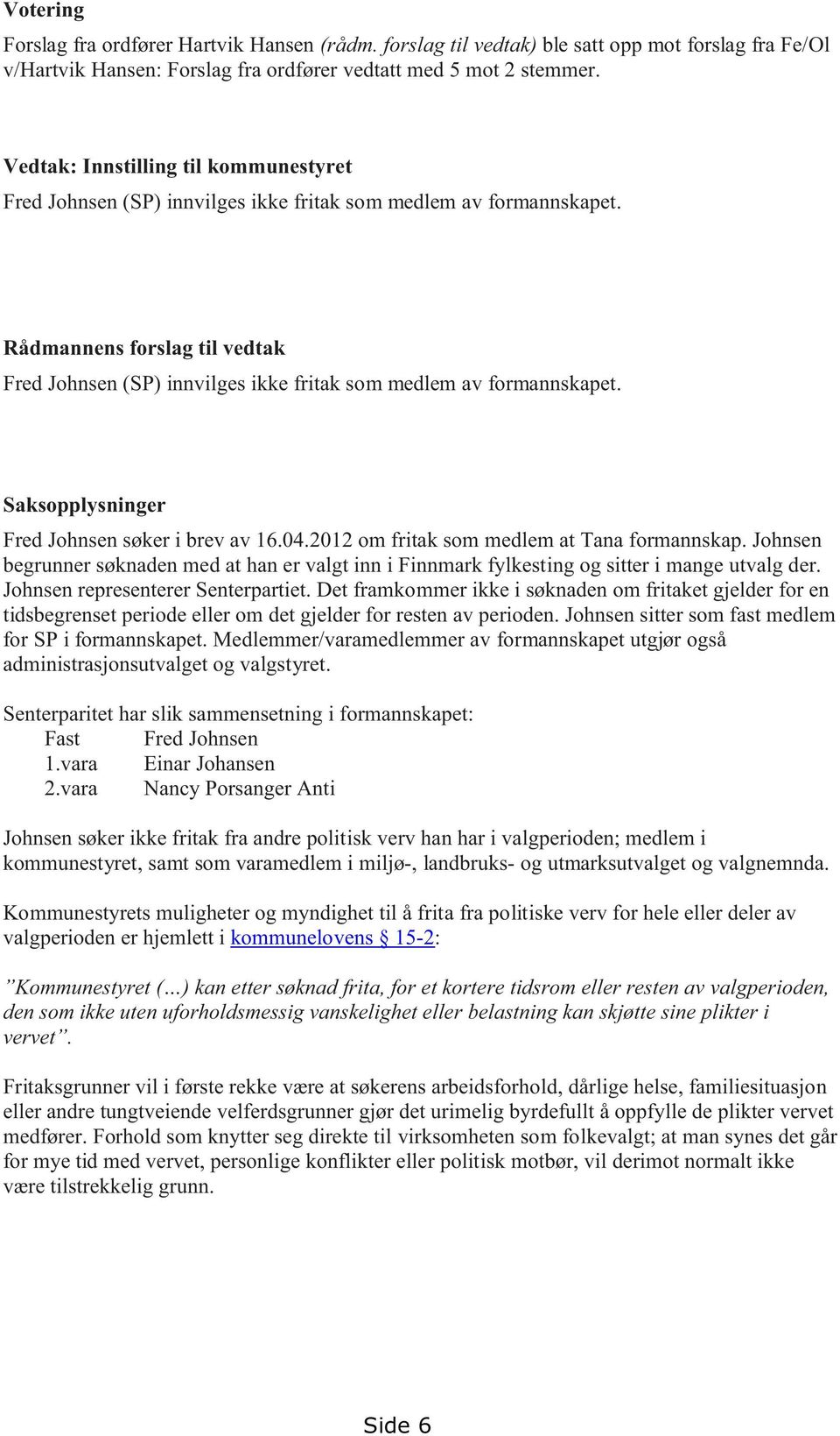 Rådmannens forslag til vedtak Fred Johnsen (SP) innvilges ikke fritak som medlem av formannskapet. Saksopplysninger Fred Johnsen søker i brev av 16.04.2012 om fritak som medlem at Tana formannskap.