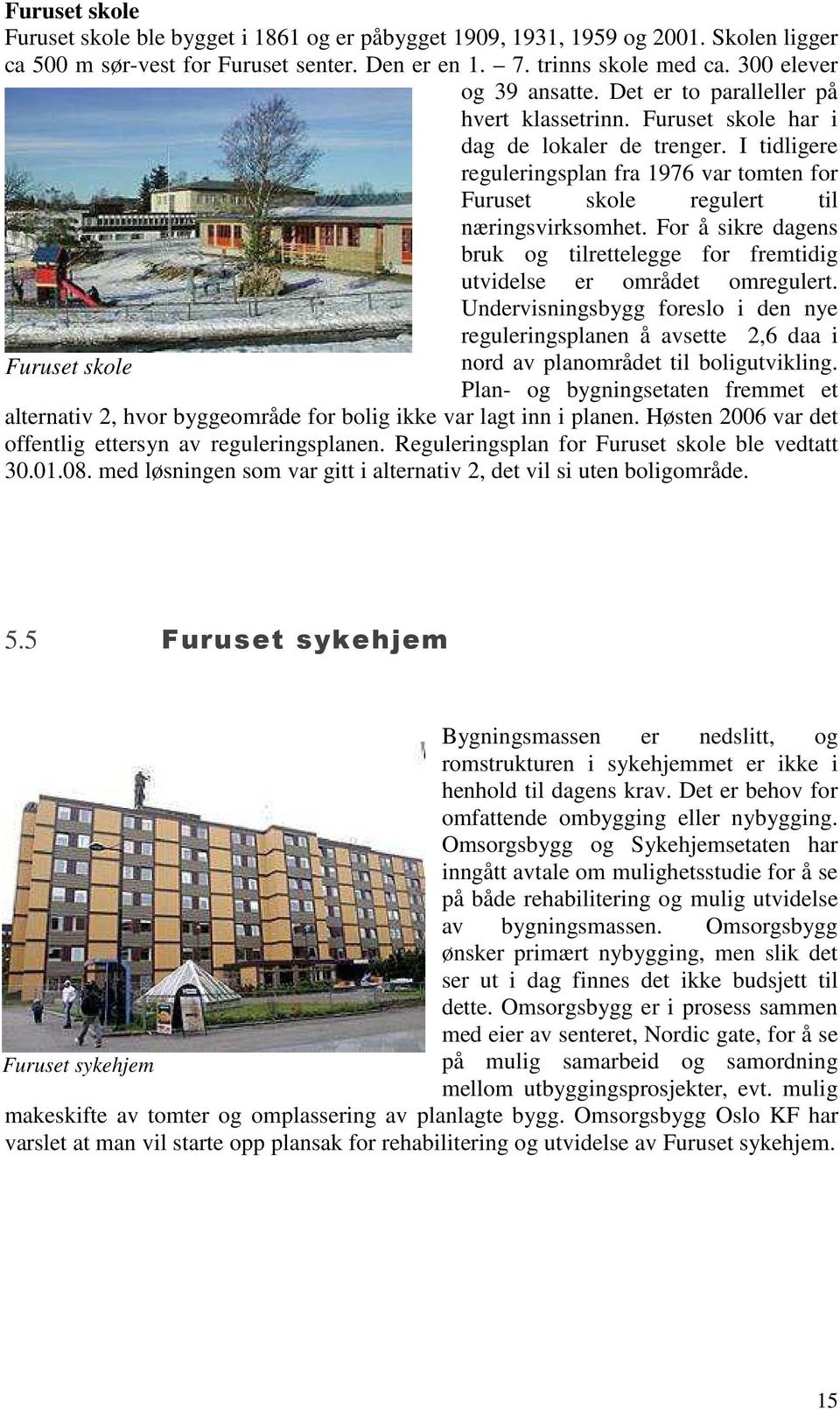 I tidligere reguleringsplan fra 1976 var tomten for Furuset skole regulert til næringsvirksomhet. For å sikre dagens bruk og tilrettelegge for fremtidig utvidelse er området omregulert.