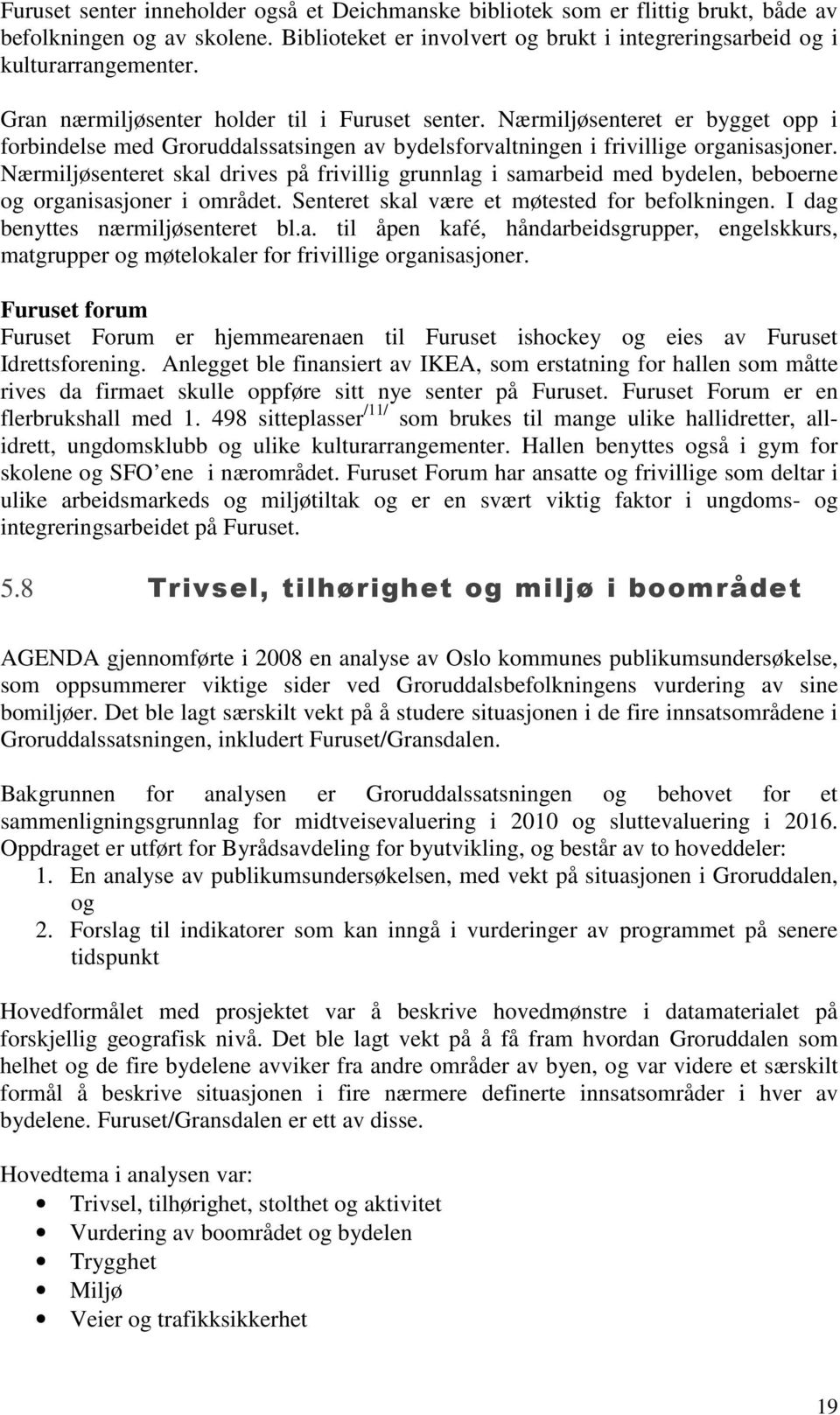 Nærmiljøsenteret skal drives på frivillig grunnlag i samarbeid med bydelen, beboerne og organisasjoner i området. Senteret skal være et møtested for befolkningen. I dag benyttes nærmiljøsenteret bl.a. til åpen kafé, håndarbeidsgrupper, engelskkurs, matgrupper og møtelokaler for frivillige organisasjoner.