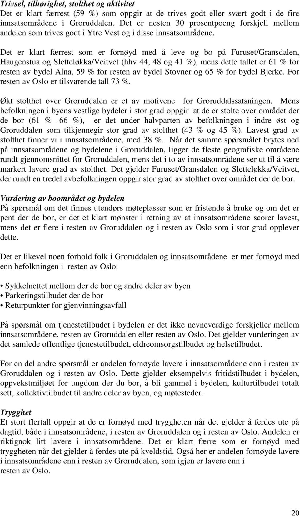 Det er klart færrest som er fornøyd med å leve og bo på Furuset/Gransdalen, Haugenstua og Sletteløkka/Veitvet (hhv 44, 48 og 41 %), mens dette tallet er 61 % for resten av bydel Alna, 59 % for resten