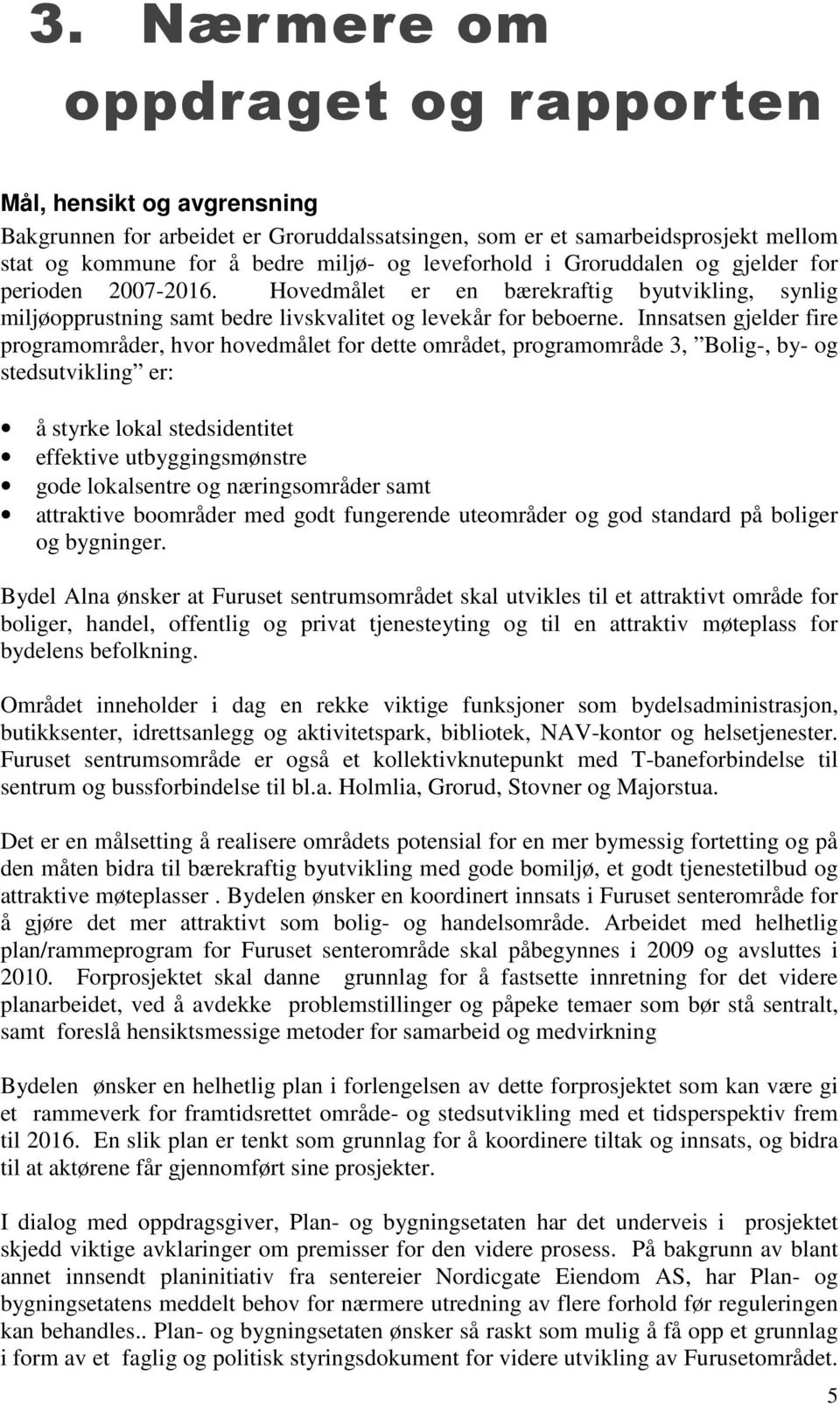 Innsatsen gjelder fire programområder, hvor hovedmålet for dette området, programområde 3, Bolig-, by- og stedsutvikling er: å styrke lokal stedsidentitet effektive utbyggingsmønstre gode lokalsentre