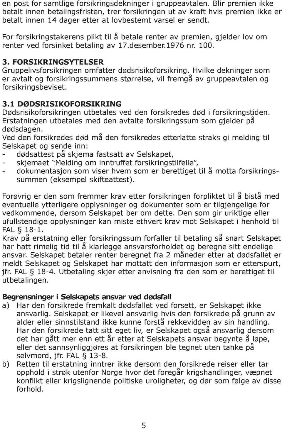 For forsikringstakerens plikt til å betale renter av premien, gjelder lov om renter ved forsinket betaling av 17.desember.1976 nr. 100. 3.