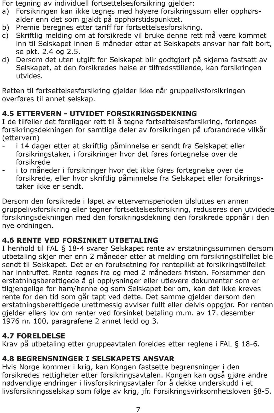 c) Skriftlig melding om at forsikrede vil bruke denne rett må være kommet inn til Selskapet innen 6 måneder etter at Selskapets ansvar har falt bort, se pkt. 2.4 og 2.5.