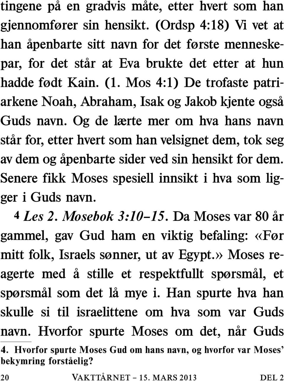 Mos 4:1) De trofaste patriarkene Noah, Abraham, Isak og Jakob kjente ogsa Guds navn.