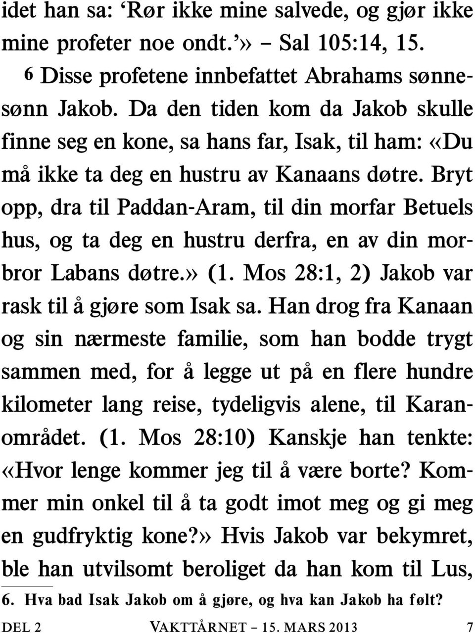 Bryt opp, dra til Paddan-Aram, til din morfar Betuels hus, og ta deg en hustru derfra, en av din morbror Labans døtre.» (1. Mos 28:1, 2) Jakob var rask til a gjøre som Isak sa.