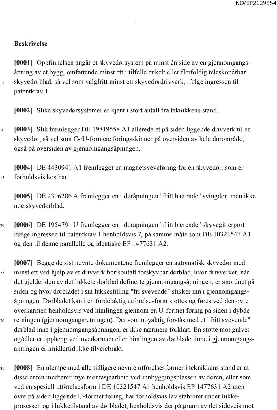 1 [0003] Slik fremlegger DE 198198 A1 allerede et på siden liggende drivverk til en skyvedør, så vel som C-/U-formete føringsskinner på oversiden av hele dørområde, også på oversiden av