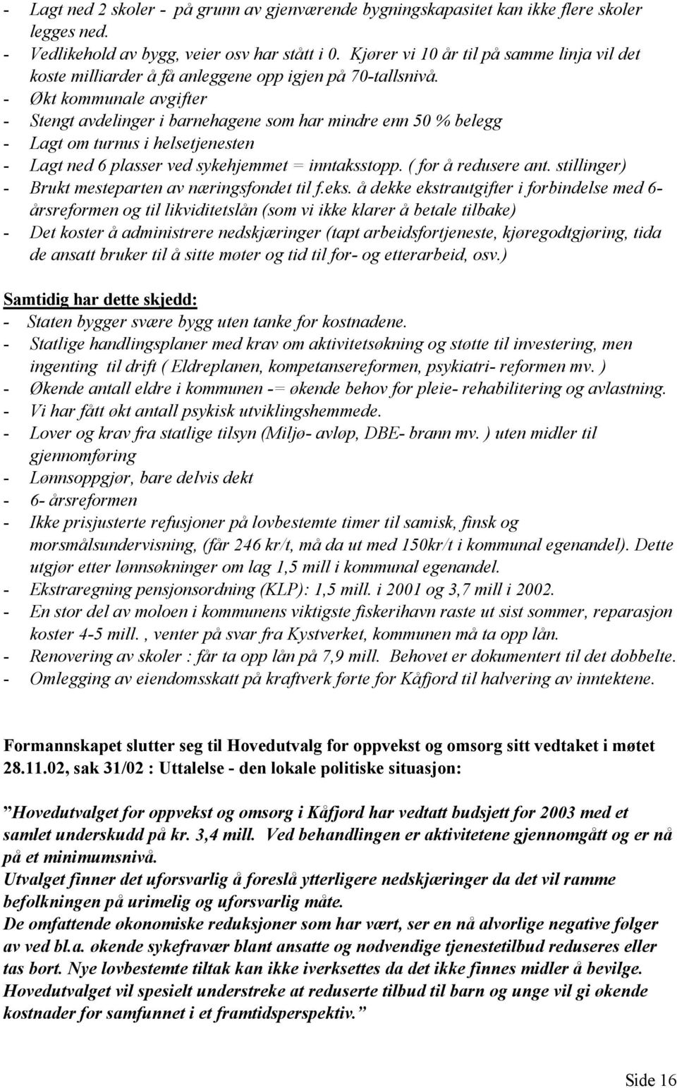 - Økt kommunale avgifter - Stengt avdelinger i barnehagene som har mindre enn 50 % belegg - Lagt om turnus i helsetjenesten - Lagt ned 6 plasser ved sykehjemmet = inntaksstopp. ( for å redusere ant.