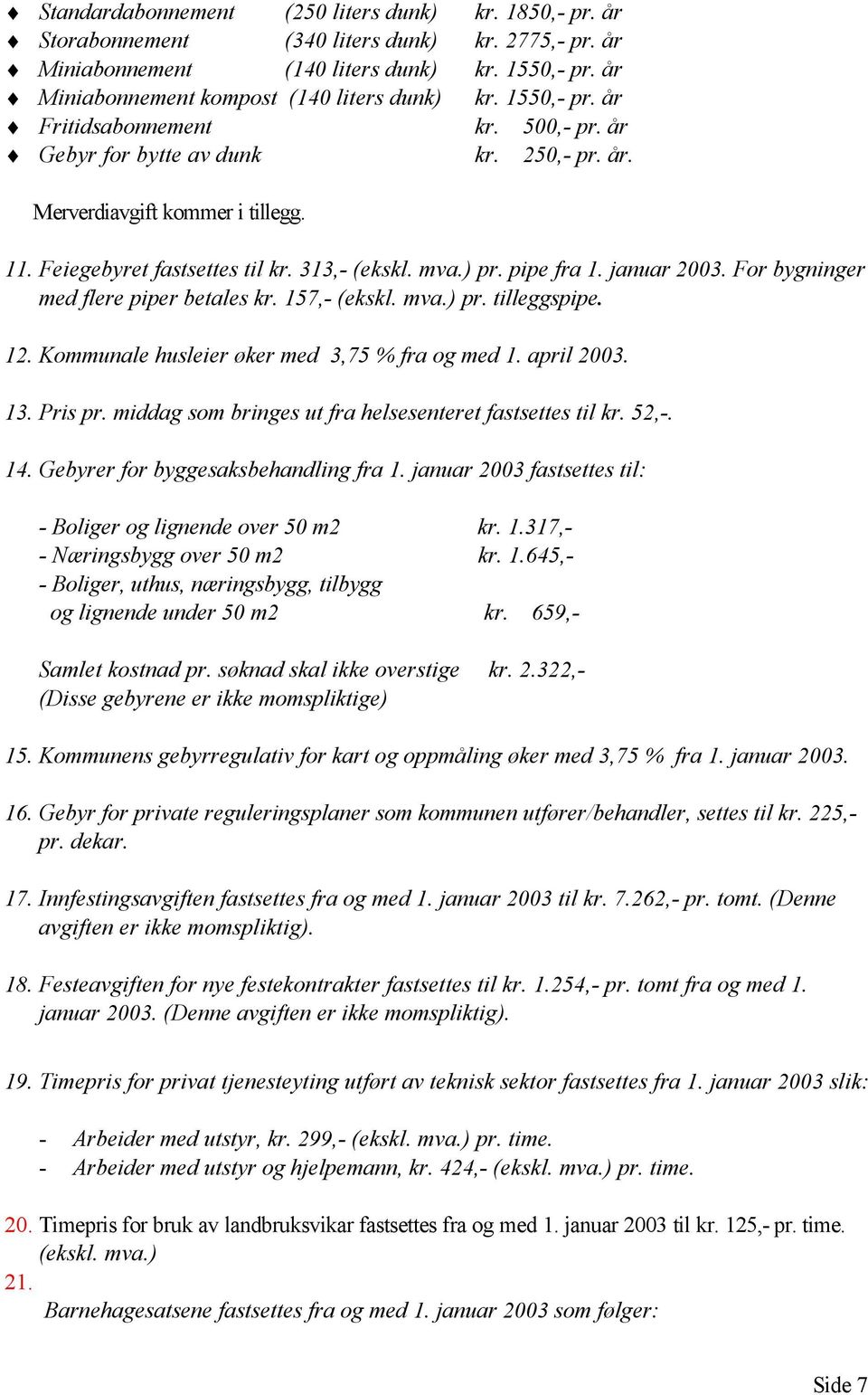 Feiegebyret fastsettes til kr. 313,- (ekskl. mva.) pr. pipe fra 1. januar 2003. For bygninger med flere piper betales kr. 157,- (ekskl. mva.) pr. tilleggspipe. 12.