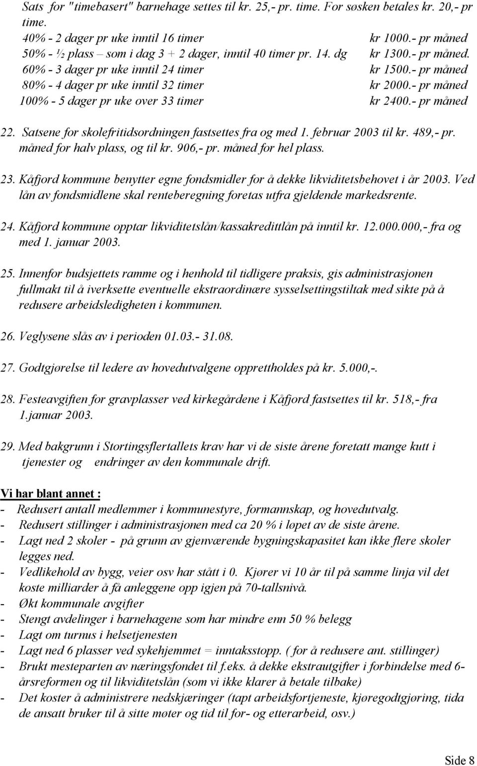 - pr måned 100% - 5 dager pr uke over 33 timer kr 2400.- pr måned 22. Satsene for skolefritidsordningen fastsettes fra og med 1. februar 2003 til kr. 489,- pr. måned for halv plass, og til kr.