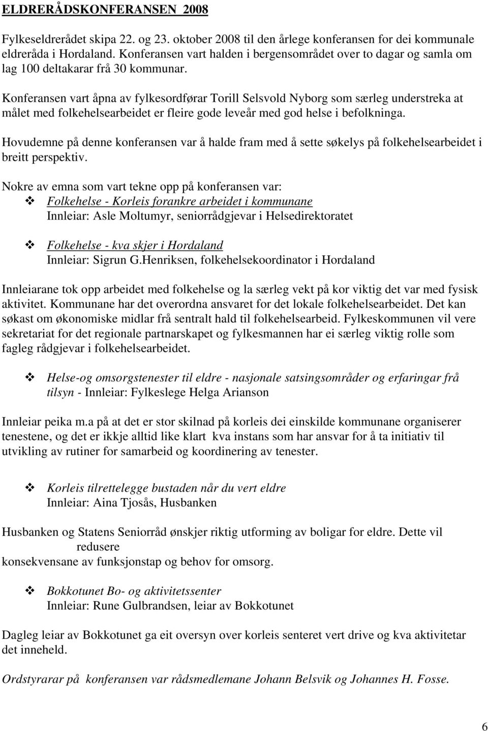 Konferansen vart åpna av fylkesordførar Torill Selsvold Nyborg som særleg understreka at målet med folkehelsearbeidet er fleire gode leveår med god helse i befolkninga.