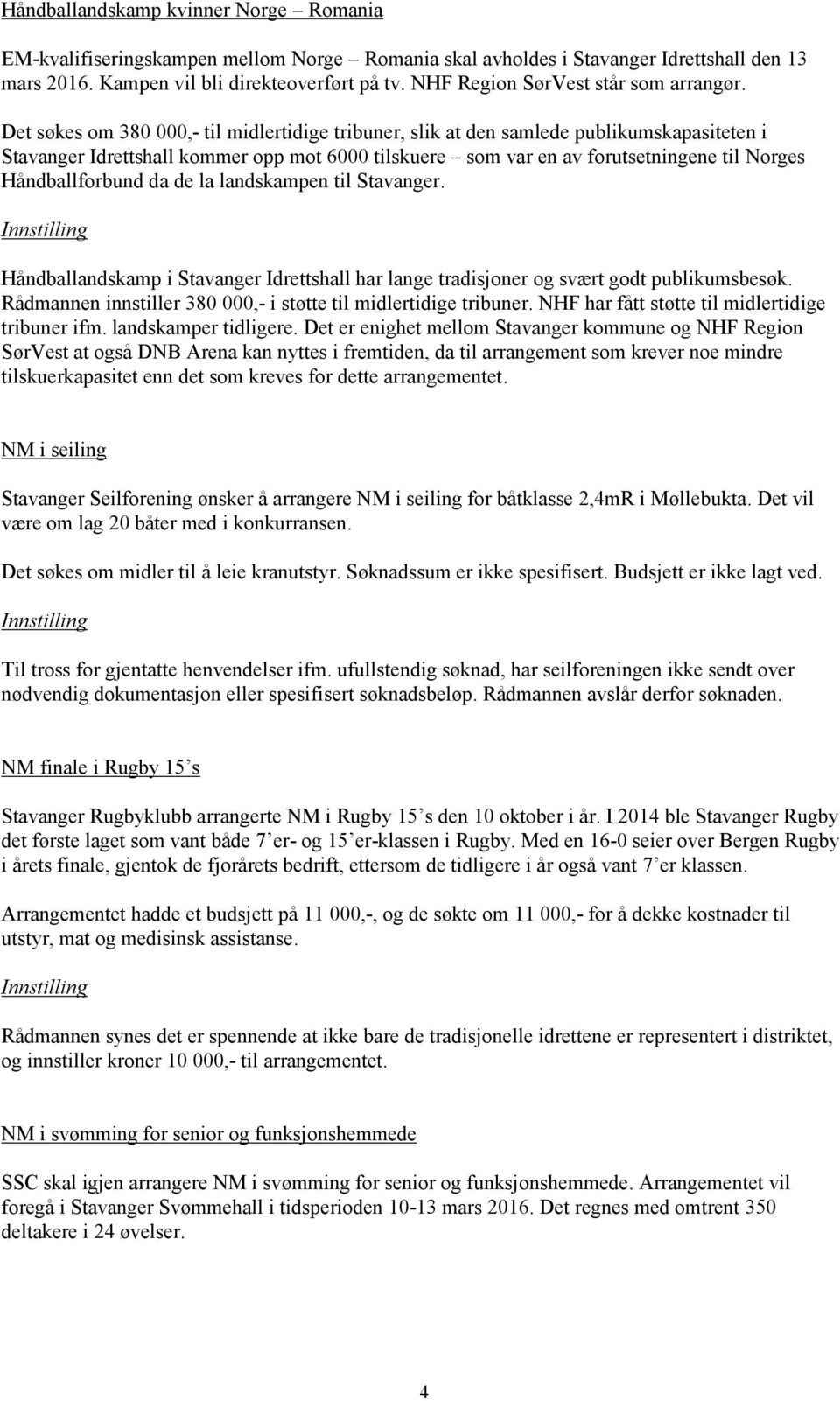 Det søkes om 380 000,- til midlertidige tribuner, slik at den samlede publikumskapasiteten i Stavanger Idrettshall kommer opp mot 6000 tilskuere som var en av forutsetningene til Norges