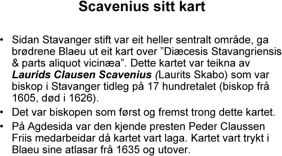 Dette kartet var teikna av Laurids Clausen Scavenius (Laurits Skabo) som var biskop i Stavanger tidleg på 17 hundretalet (biskop