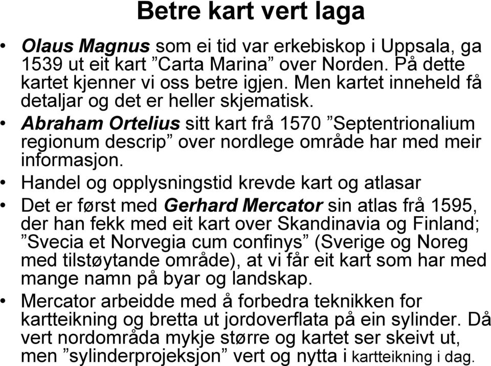 Handel og opplysningstid krevde kart og atlasar Det er først med Gerhard Mercator sin atlas frå 1595, der han fekk med eit kart over Skandinavia og Finland; Svecia et Norvegia cum confinys (Sverige