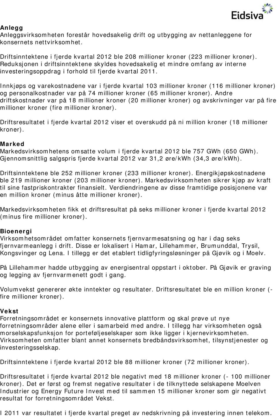 Reduksjonen i driftsinntektene skyldes hovedsakelig et mindre omfang av interne investeringsoppdrag i forhold til fjerde kvartal 2011.