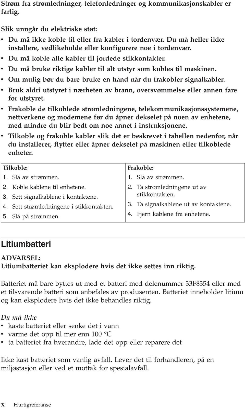 v Om mulig bør du bare bruke en hånd når du frakobler signalkabler. v Bruk aldri utstyret i nærheten av brann, oversvømmelse eller annen fare for utstyret.