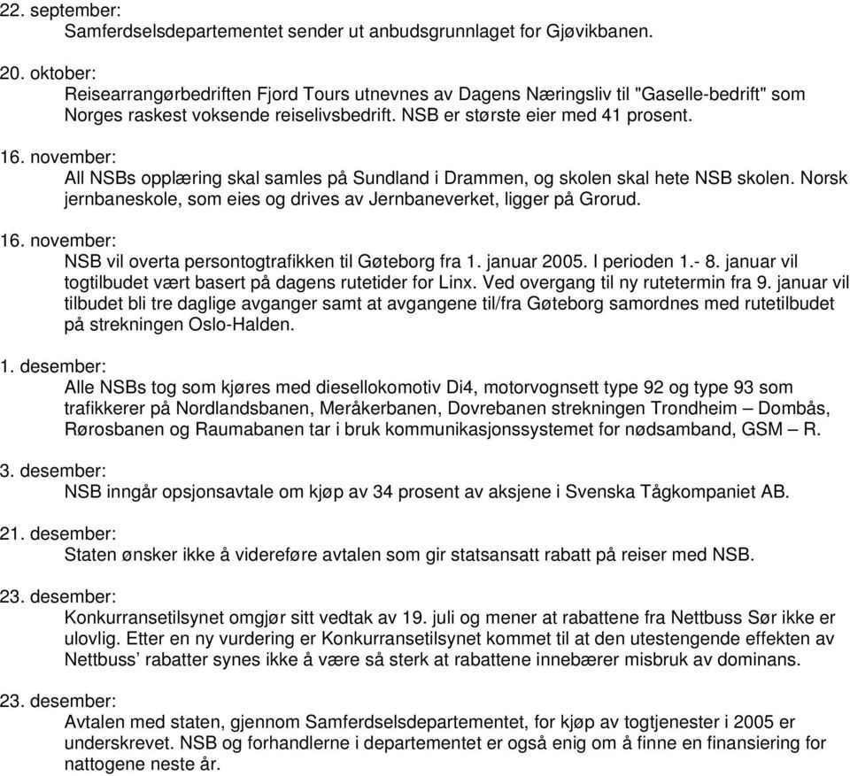 november: All NSBs opplæring skal samles på Sundland i Drammen, og skolen skal hete NSB skolen. Norsk jernbaneskole, som eies og drives av Jernbaneverket, ligger på Grorud. 16.