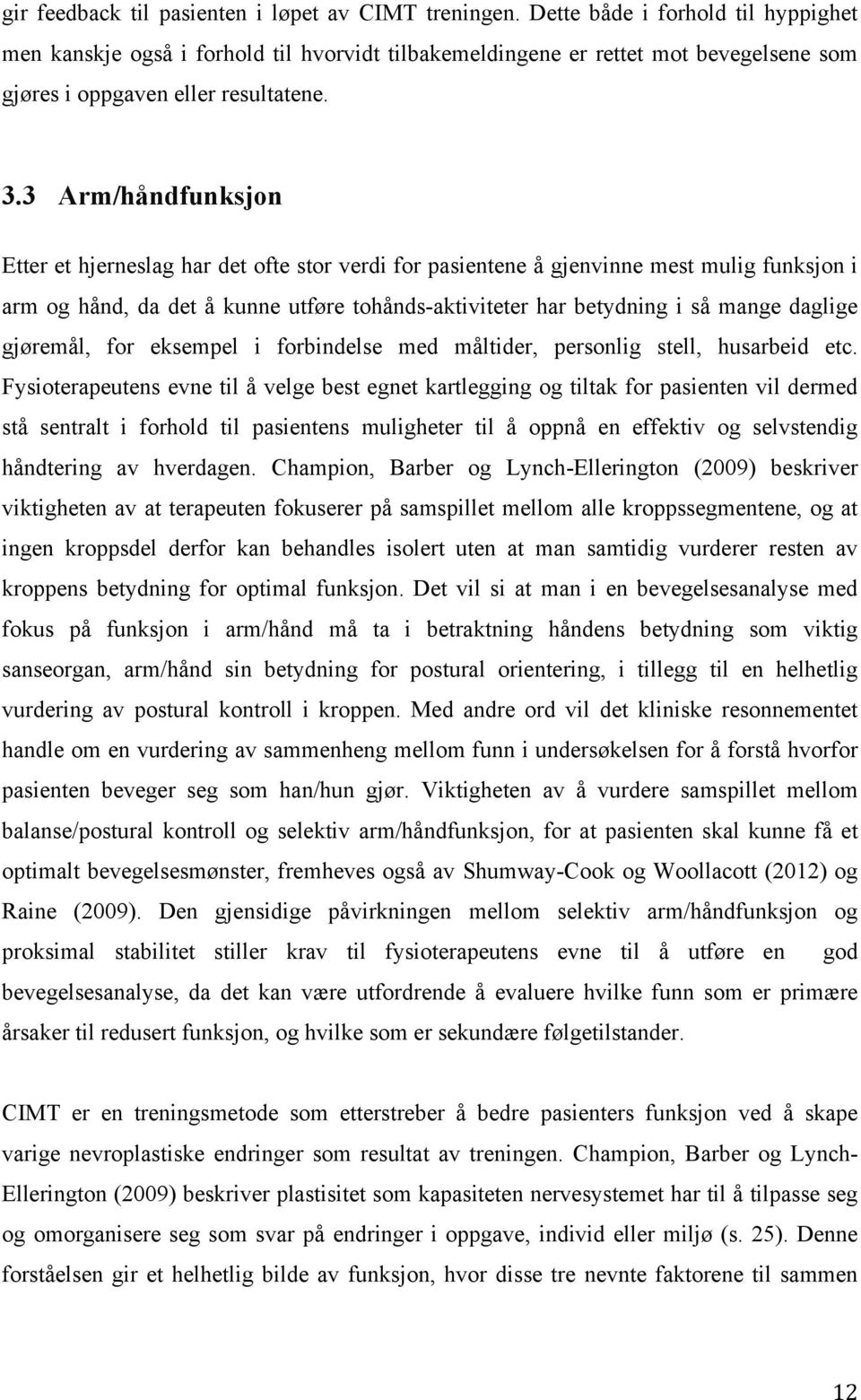 3 Arm/håndfunksjon Etter et hjerneslag har det ofte stor verdi for pasientene å gjenvinne mest mulig funksjon i arm og hånd, da det å kunne utføre tohånds-aktiviteter har betydning i så mange daglige