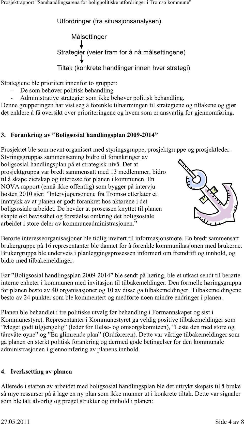 Denne grupperingen har vist seg å forenkle tilnærmingen til strategiene og tiltakene og gjør det enklere å få oversikt over prioriteringene og hvem som er ansvarlig for gjennomføring. 3.