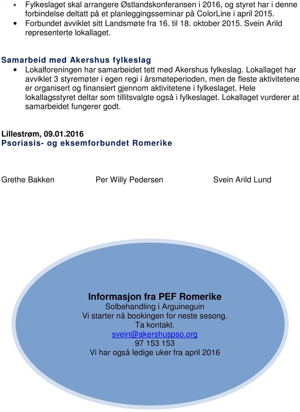 Lokallaget har avviklet 3 styremøter i egen regi i årsmøteperioden, men de fleste aktivitetene er organisert og finansiert gjennom aktivitetene i fylkeslaget.