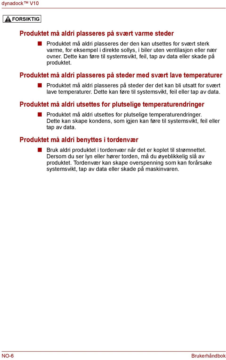 Produktet må aldri plasseres på steder med svært lave temperaturer Produktet må aldri plasseres på steder der det ka bli utsatt for svært lave temperaturer.